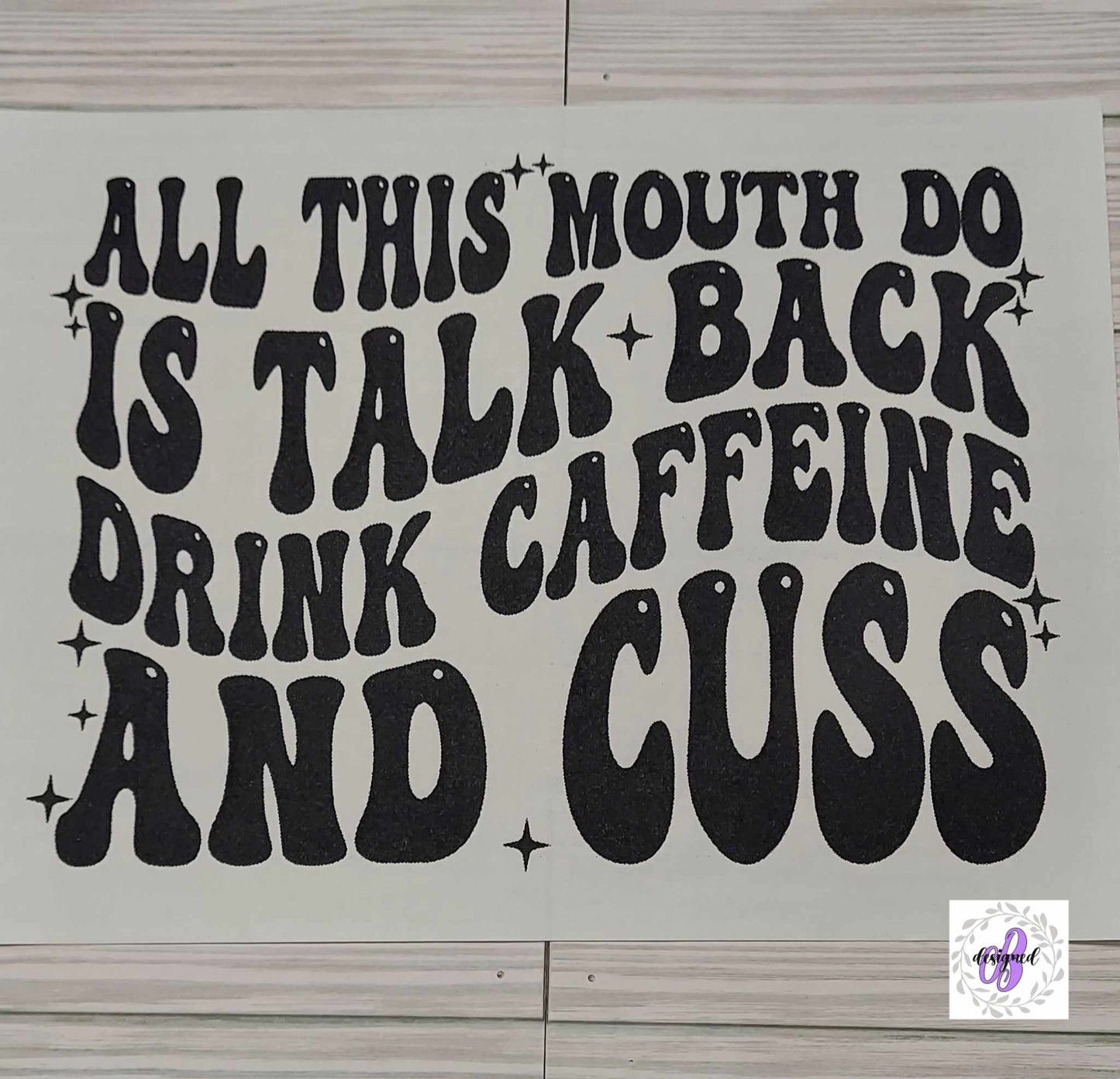 ALL THIS MOUTH DO IS TALK BACK DRINK