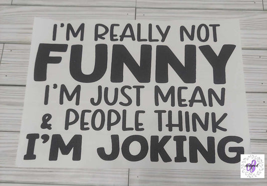 I'M REALLY NOT FUNNY I'M JUST MEAN