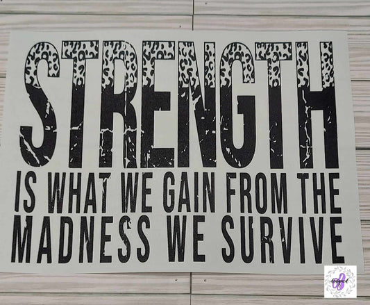 STRENGTH IS WHAT WE GAIN FROM THE MADNESS WE SURVIVE